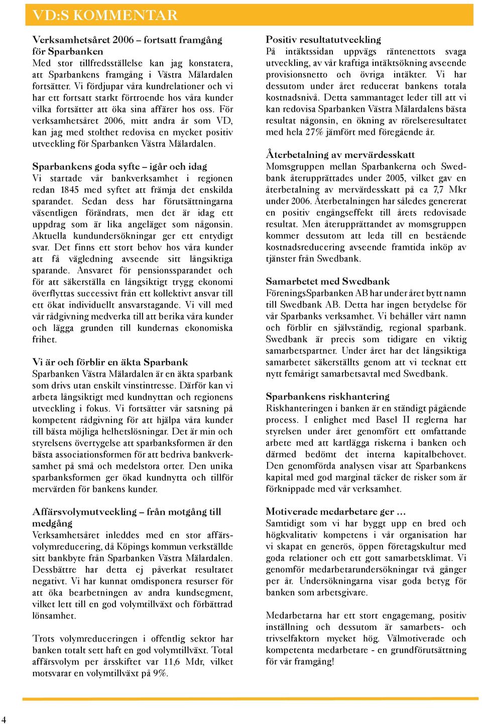 För verksamhetsåret 2006, mitt andra år som VD, kan jag med stolthet redovisa en mycket positiv utveckling för Sparbanken Västra Mälardalen.