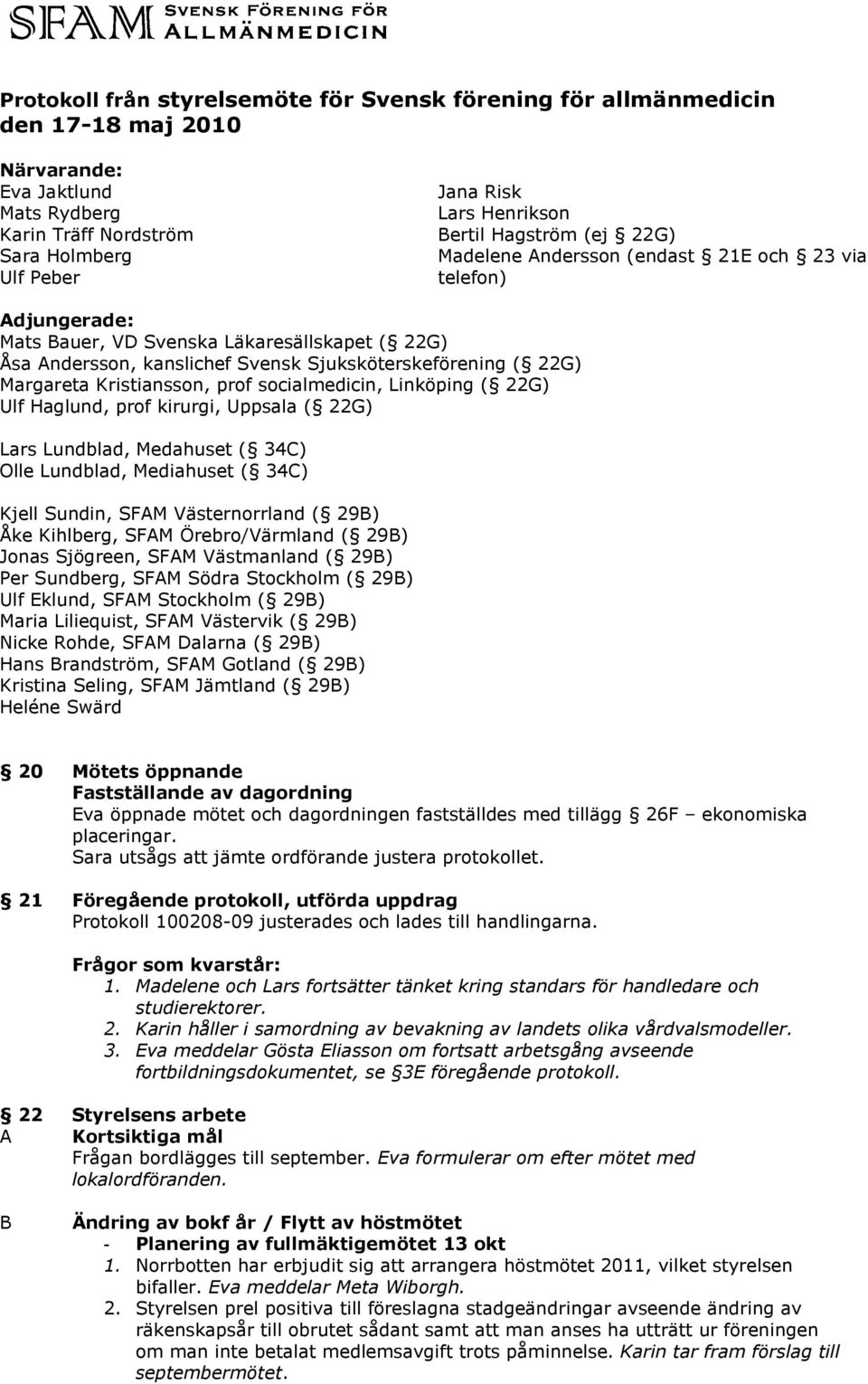 Kristiansson, prof socialmedicin, Linköping ( 22G) Ulf Haglund, prof kirurgi, Uppsala ( 22G) Lars Lundblad, Medahuset ( 34) Olle Lundblad, Mediahuset ( 34) Kjell Sundin, SFAM Västernorrland ( 29) Åke