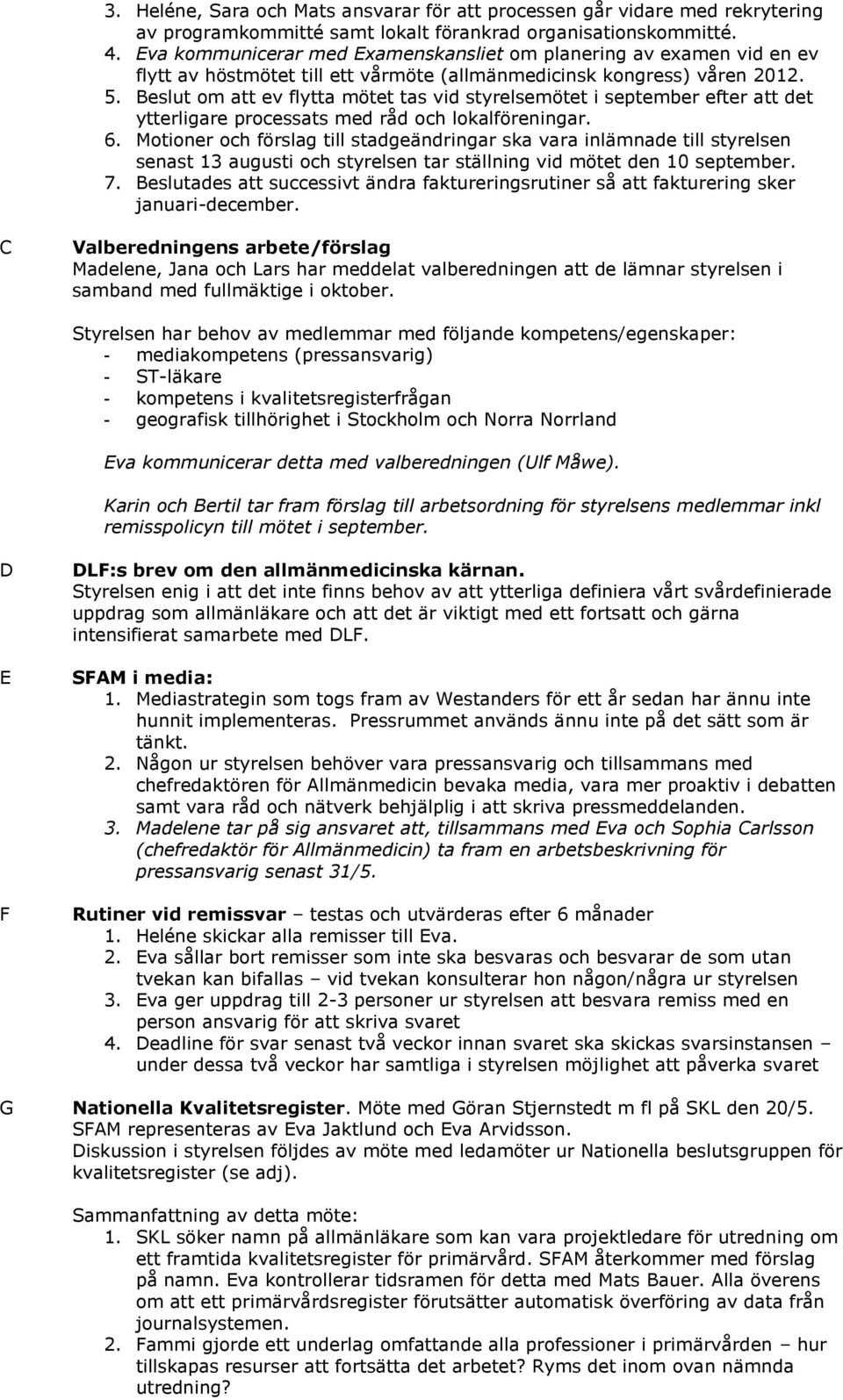 eslut om att ev flytta mötet tas vid styrelsemötet i september efter att det ytterligare processats med råd och lokalföreningar. 6.