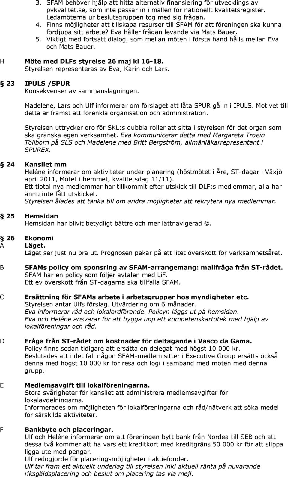 Viktigt med fortsatt dialog, som mellan möten i första hand hålls mellan va och Mats auer. H Möte med LFs styrelse 26 maj kl 16-18. Styrelsen representeras av va, Karin och Lars.