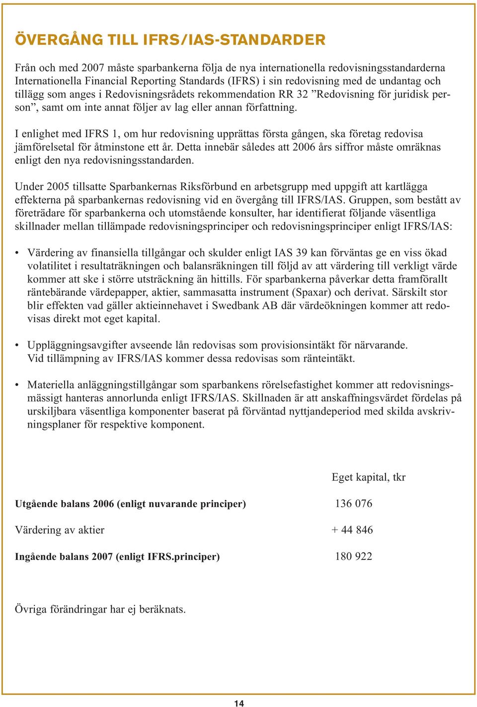 I enlighet med IFRS 1, om hur redovisning upprättas första gången, ska företag redovisa jämförelsetal för åtminstone ett år.