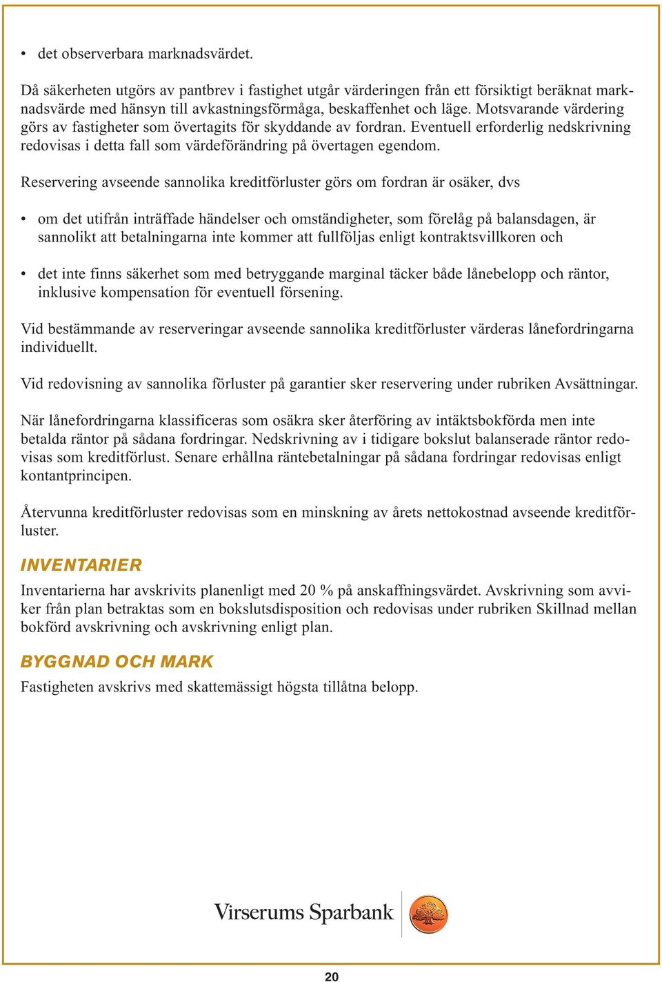 Reservering avseende sannolika kreditförluster görs om fordran är osäker, dvs om det utifrån inträffade händelser och omständigheter, som förelåg på balansdagen, är sannolikt att betalningarna inte