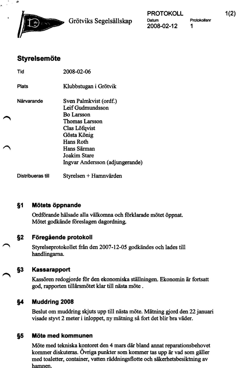 och förklarade mötet öppnat. Mötet godkände föreslagen dagordning. $2 F ö regående protokoll Styrelseprotokollet Rån den 2007-12-05 godkändes och lades till handlingarna.