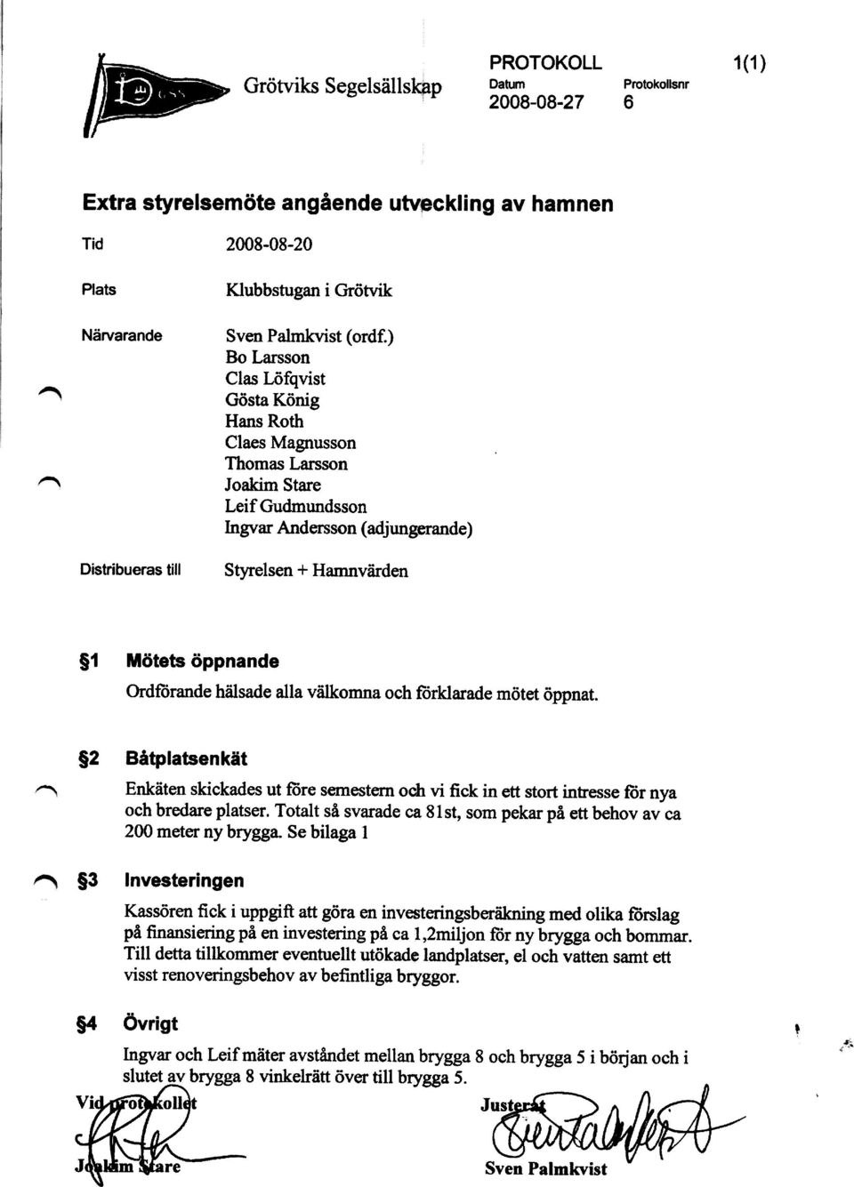 ) Bo Larsson Clas Löfqvist Gösta König Hans Roth Claes Magnusson Thomas Larsson Leif Gudmundsson Ingvar Andersson (adjungerande) Styrelsen + Hamnvärden $1 M ötets öppnande Ordförande hälsade alla