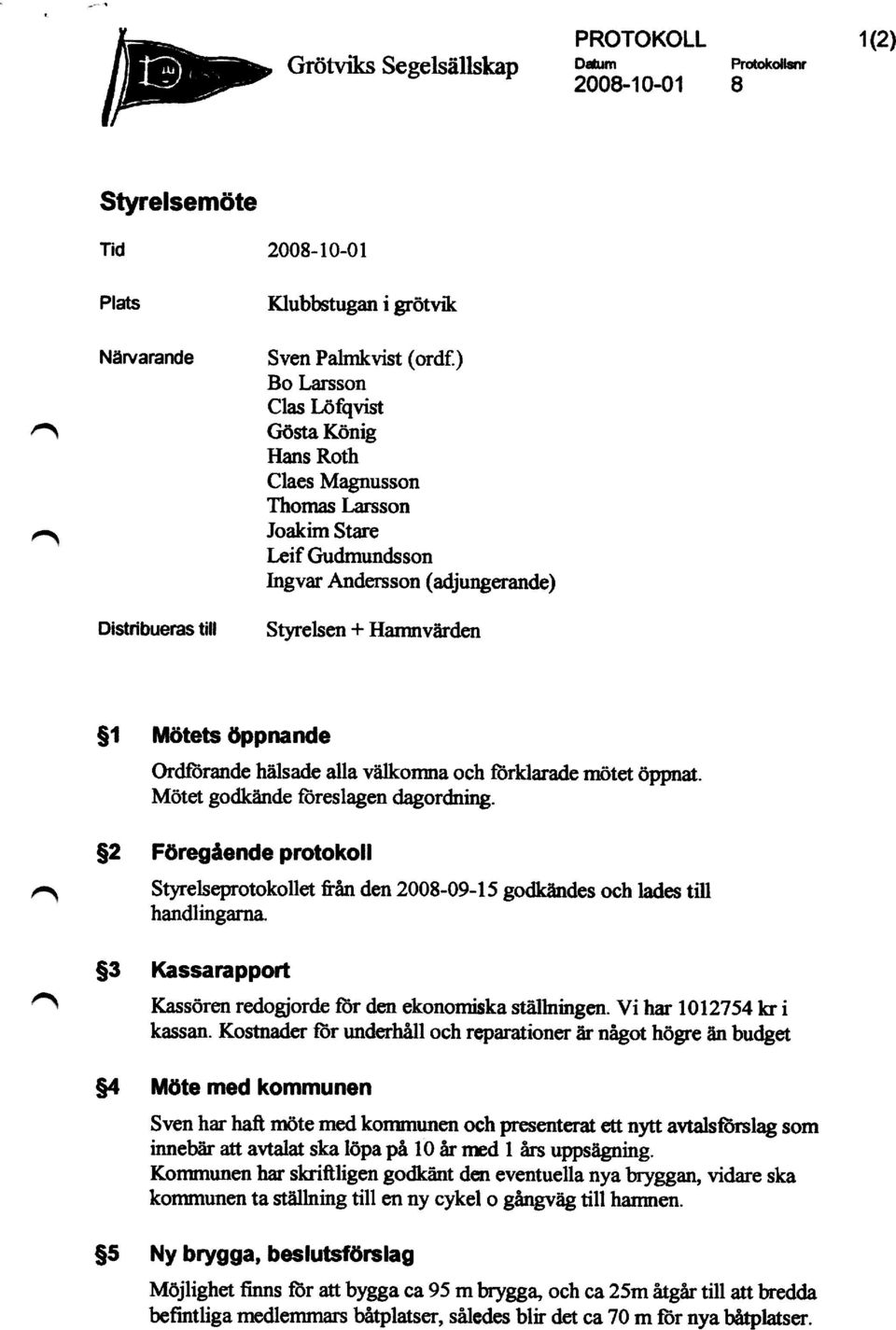 välkomna och forklarade mötet öppnat. Mötet godkände föreslagen dagordning. g2 F öregående protokoll Styrelseprotokollet fiån den 2008-09-15 godkändes och lades till handlingarna.