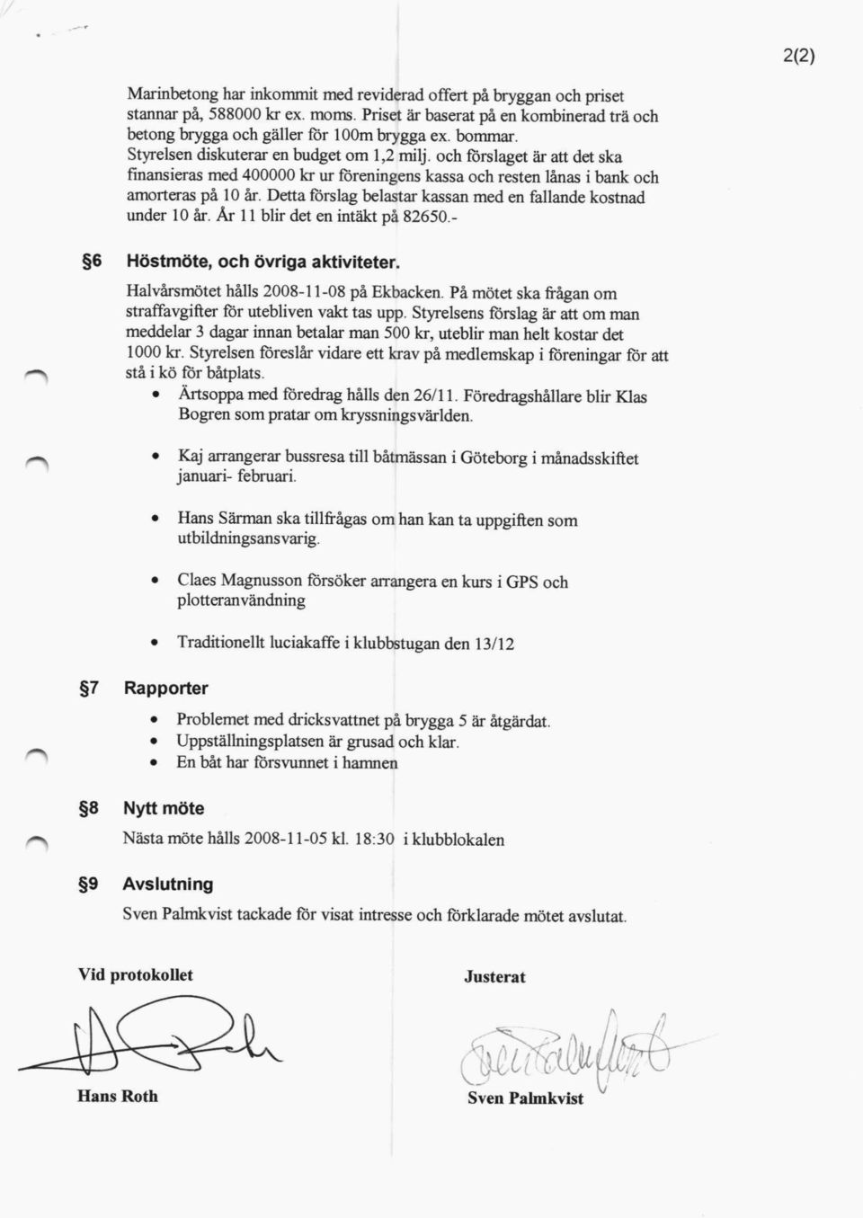 De tta förslag belastar kassan med en fallande kostnad under 10 år. År 11 blir det en intäkt på 82650. g6 H ö s t möte, och övriga aktiviteter. Halvårsmötet hålls 2008-11-08 på Ekbacken.