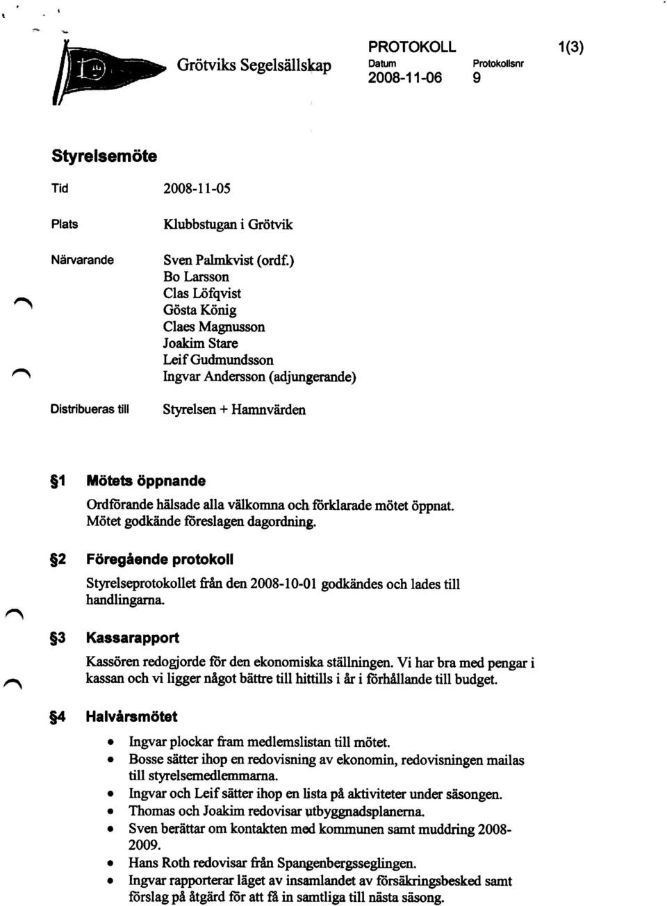 mötet öppnat. Mötet godkände föreslagen dagordning. $2 F ö regående protokoll Styrelseprotokollet &ån den 2008-10-01 godkändes och lades till handlingarna.