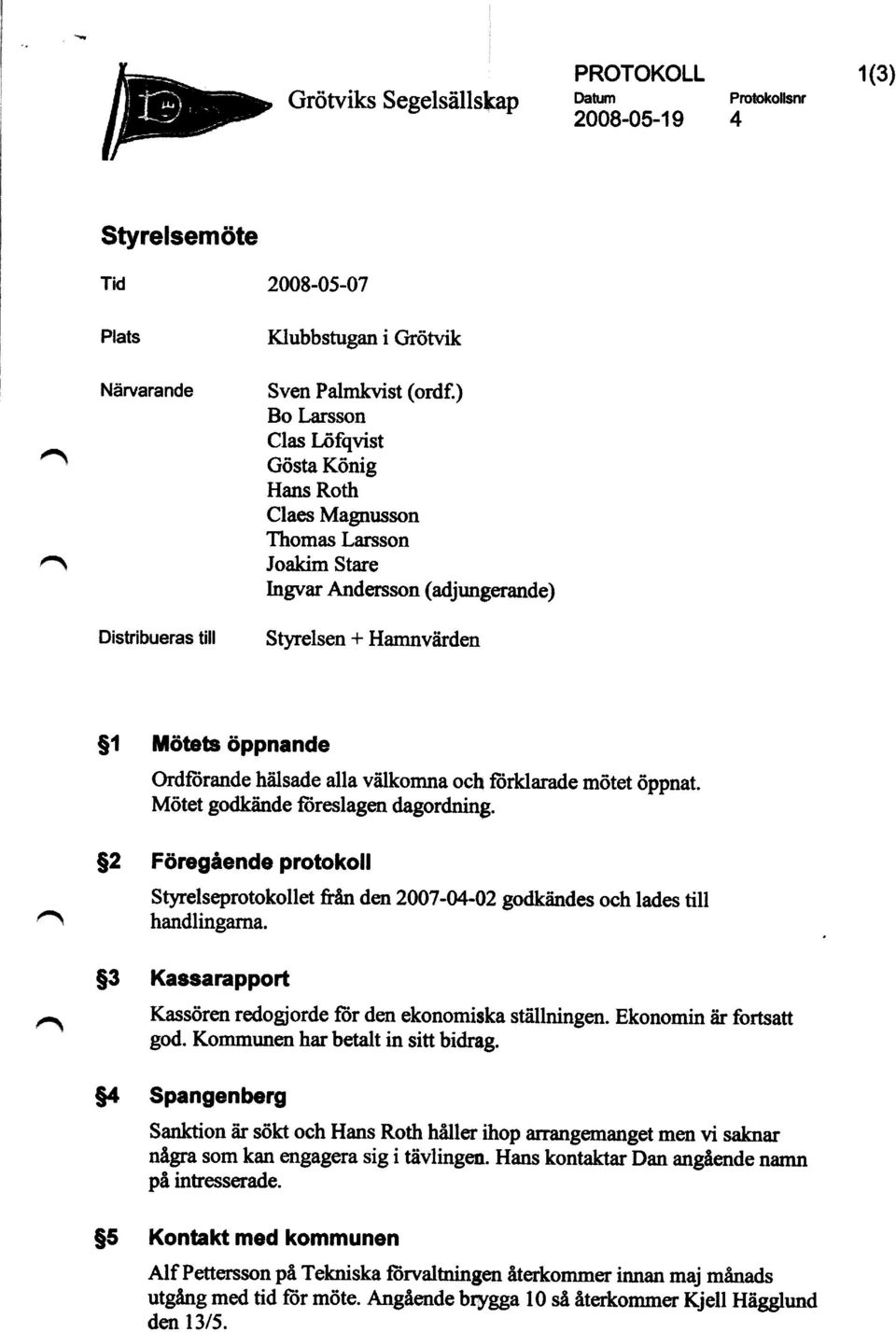 förklarade mötet öppnat. Mötet godkände föreslagen dagordning. $2 F ö regående protokoll Styrelseprotokollet &ån den 2007-04-02 godkändes och lades till handlingarna.