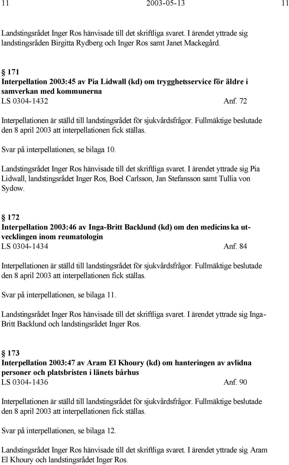 Fullmäktige beslutade den 8 april 2003 att interpellationen fick ställas. Svar på interpellationen, se bilaga 10. Landstingsrådet Inger Ros hänvisade till det skriftliga svaret.