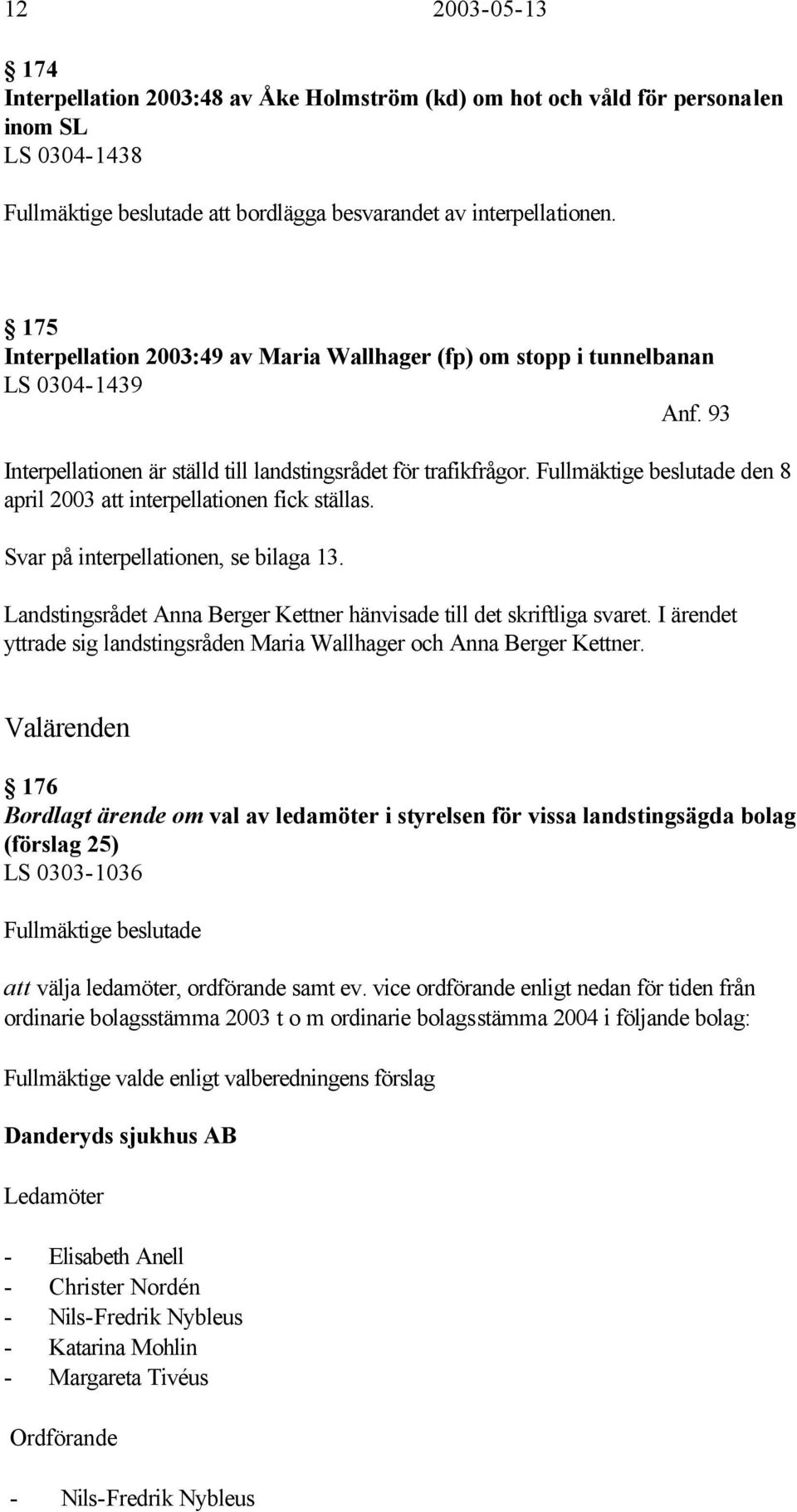 Fullmäktige beslutade den 8 april 2003 att interpellationen fick ställas. Svar på interpellationen, se bilaga 13. Landstingsrådet Anna Berger Kettner hänvisade till det skriftliga svaret.