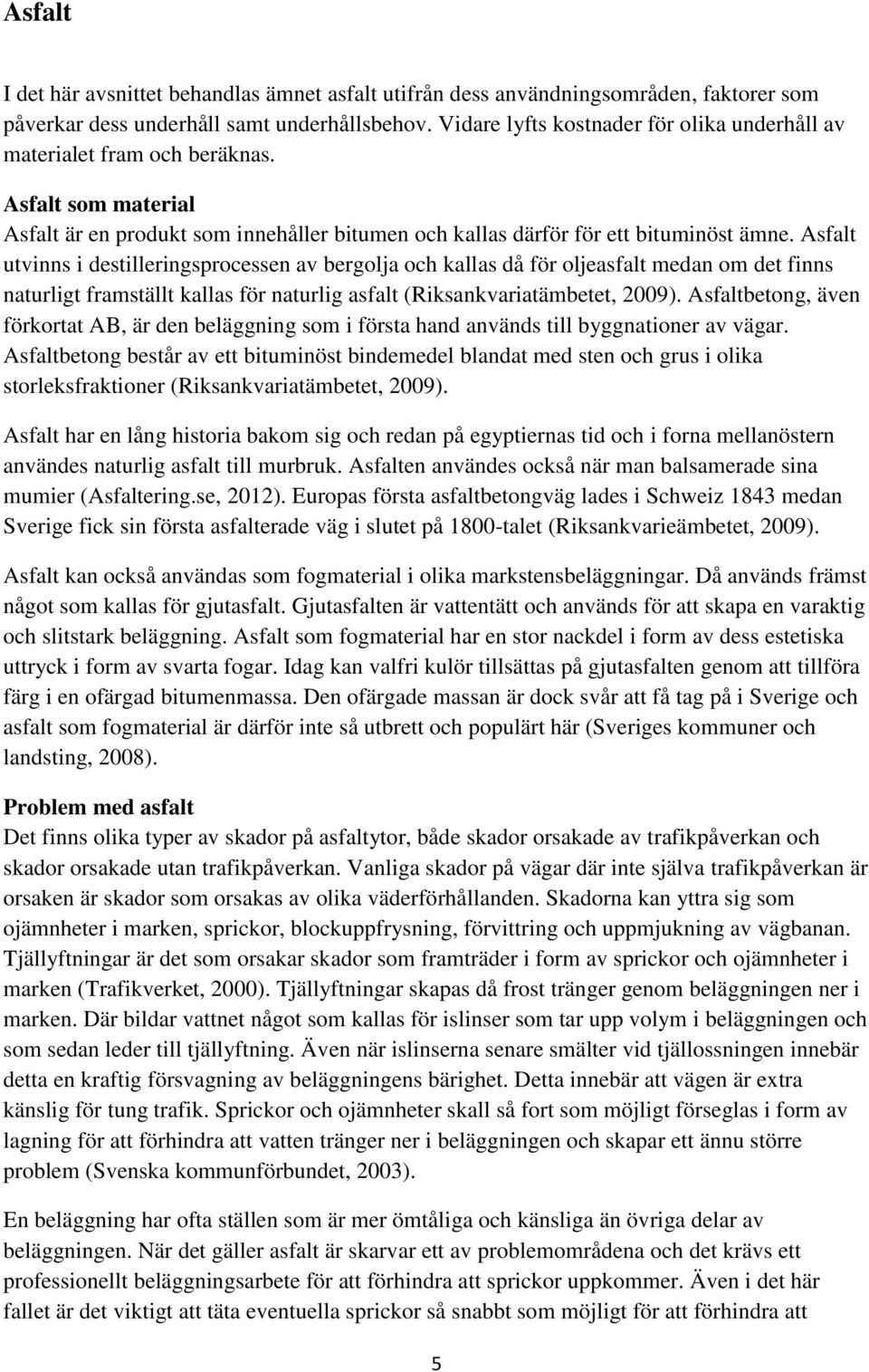 Asfalt utvinns i destilleringsprocessen av bergolja och kallas då för oljeasfalt medan om det finns naturligt framställt kallas för naturlig asfalt (Riksankvariatämbetet, 2009).