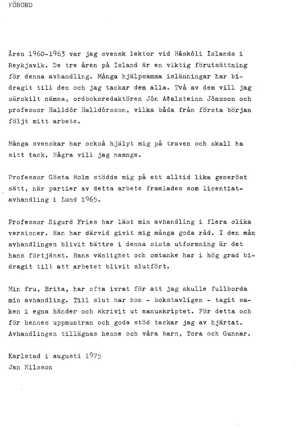 Två av dem vill jag särskilt nämna, ordboksredaktören Jón Aðalsteinn Jonsson och professor Halldór Halldórsson, vilka båda från första början följt mitt arbete.