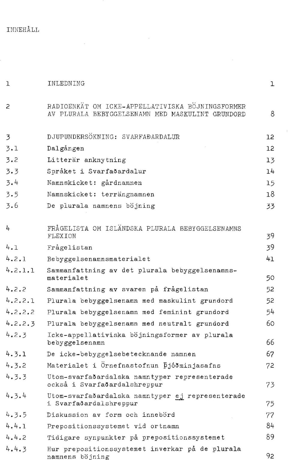 Sammanfattning av det plurala bebyggelsenamnsmateriale t Sammanfattning av svaren på frågelistan Plurala bebyggelsenamn med maskulint grundord Plurala bebyggelsenamn med feminint grundord Plurala