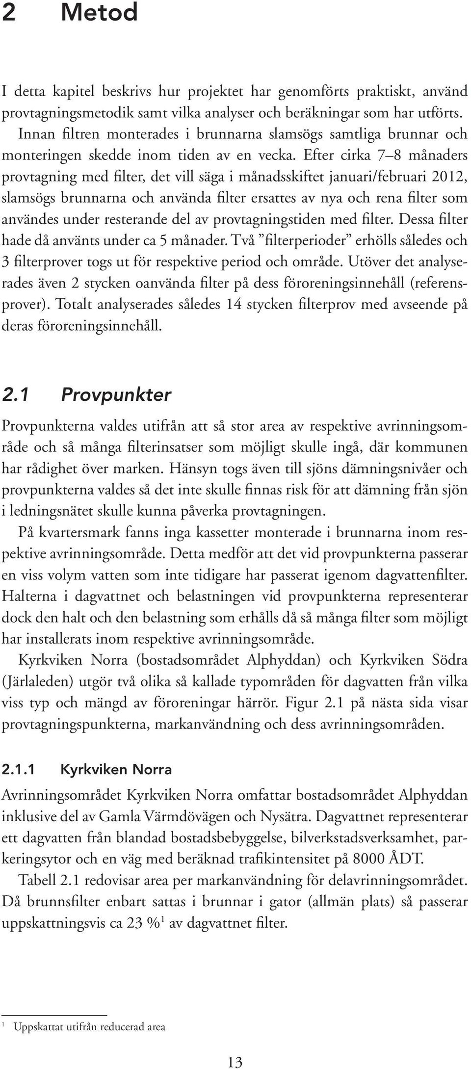 Efter cirka 7 8 månaders provtagning med filter det vill säga i månadsskiftet januari/februari 2012 slamsögs brunnarna och använda filter ersattes av nya och rena filter som användes under resterande