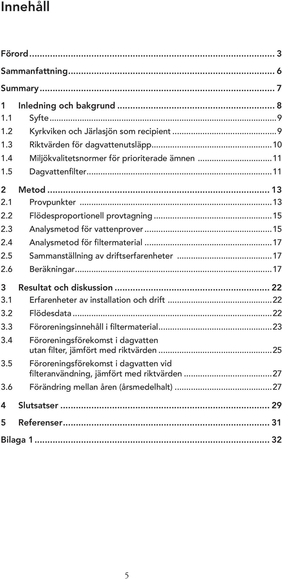 ..17 2.5 Sammanställning av driftserfarenheter...17 2.6 Beräkningar...17 3 Resultat och diskussion... 22 3.1 Erfarenheter av installation och drift...22 3.2 Flödesdata...22 3.3 Föroreningsinnehåll i filtermaterial.