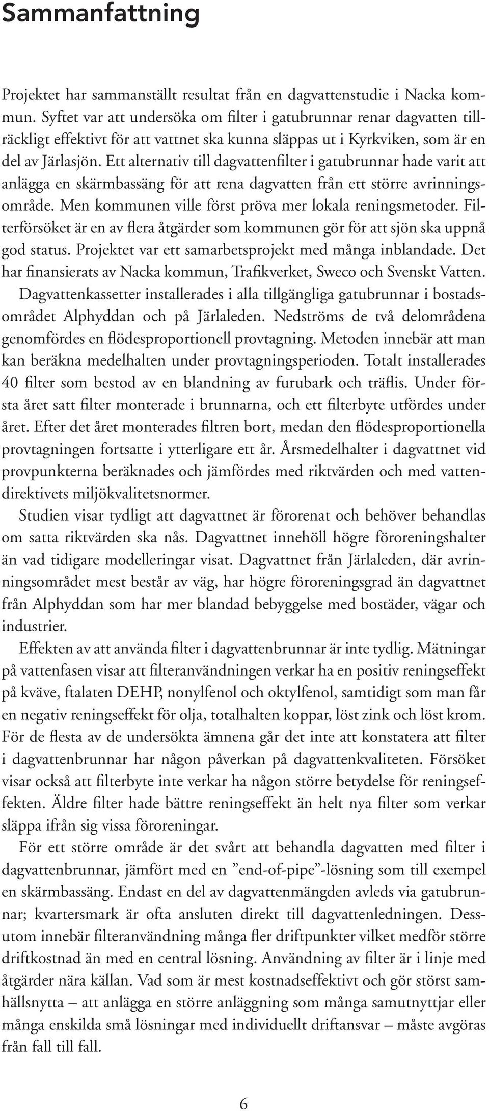 Ett alternativ till dagvattenfilter i gatubrunnar hade varit att anlägga en skärmbassäng för att rena dagvatten från ett större avrinningsområde.