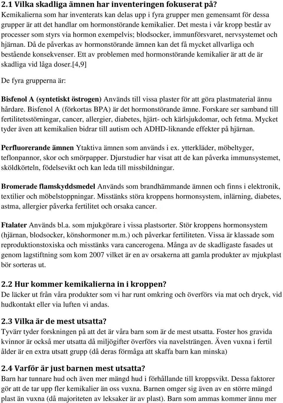 Då de påverkas av hormonstörande ämnen kan det få mycket allvarliga och bestående konsekvenser. Ett av problemen med hormonstörande kemikalier är att de är skadliga vid låga doser.