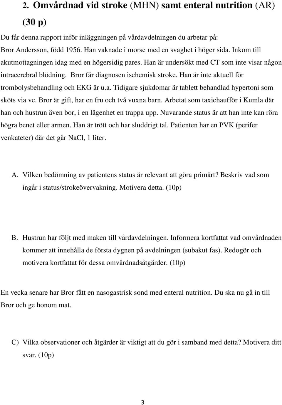 Bror får diagnosen ischemisk stroke. Han är inte aktuell för trombolysbehandling och EKG är u.a. Tidigare sjukdomar är tablett behandlad hypertoni som sköts via vc.