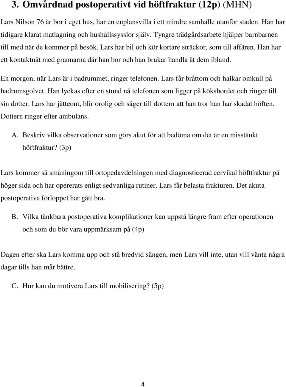 Han har ett kontaktnät med grannarna där han bor och han brukar handla åt dem ibland. En morgon, när Lars är i badrummet, ringer telefonen. Lars får bråttom och halkar omkull på badrumsgolvet.