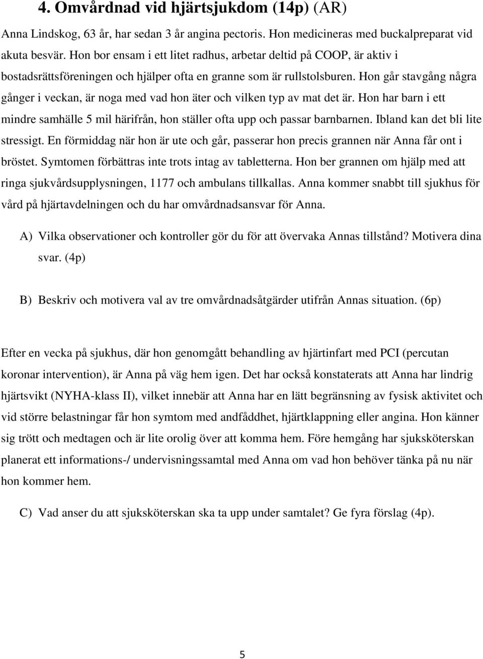 Hon går stavgång några gånger i veckan, är noga med vad hon äter och vilken typ av mat det är. Hon har barn i ett mindre samhälle 5 mil härifrån, hon ställer ofta upp och passar barnbarnen.