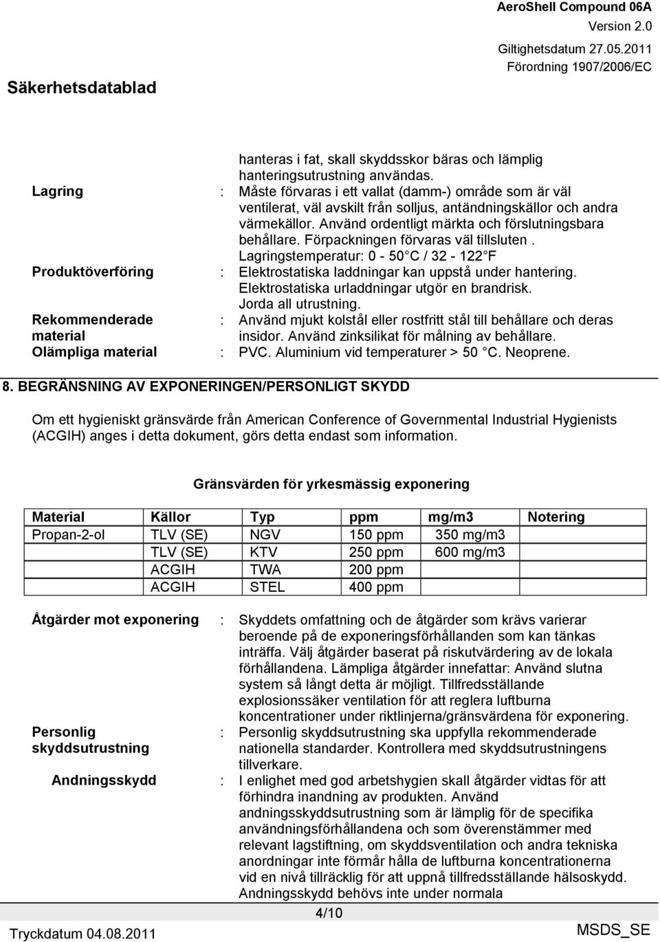 Förpackningen förvaras väl tillsluten. Lagringstemperatur: 0-50 C / 32-122 F Produktöverföring : Elektrostatiska laddningar kan uppstå under hantering. Elektrostatiska urladdningar utgör en brandrisk.