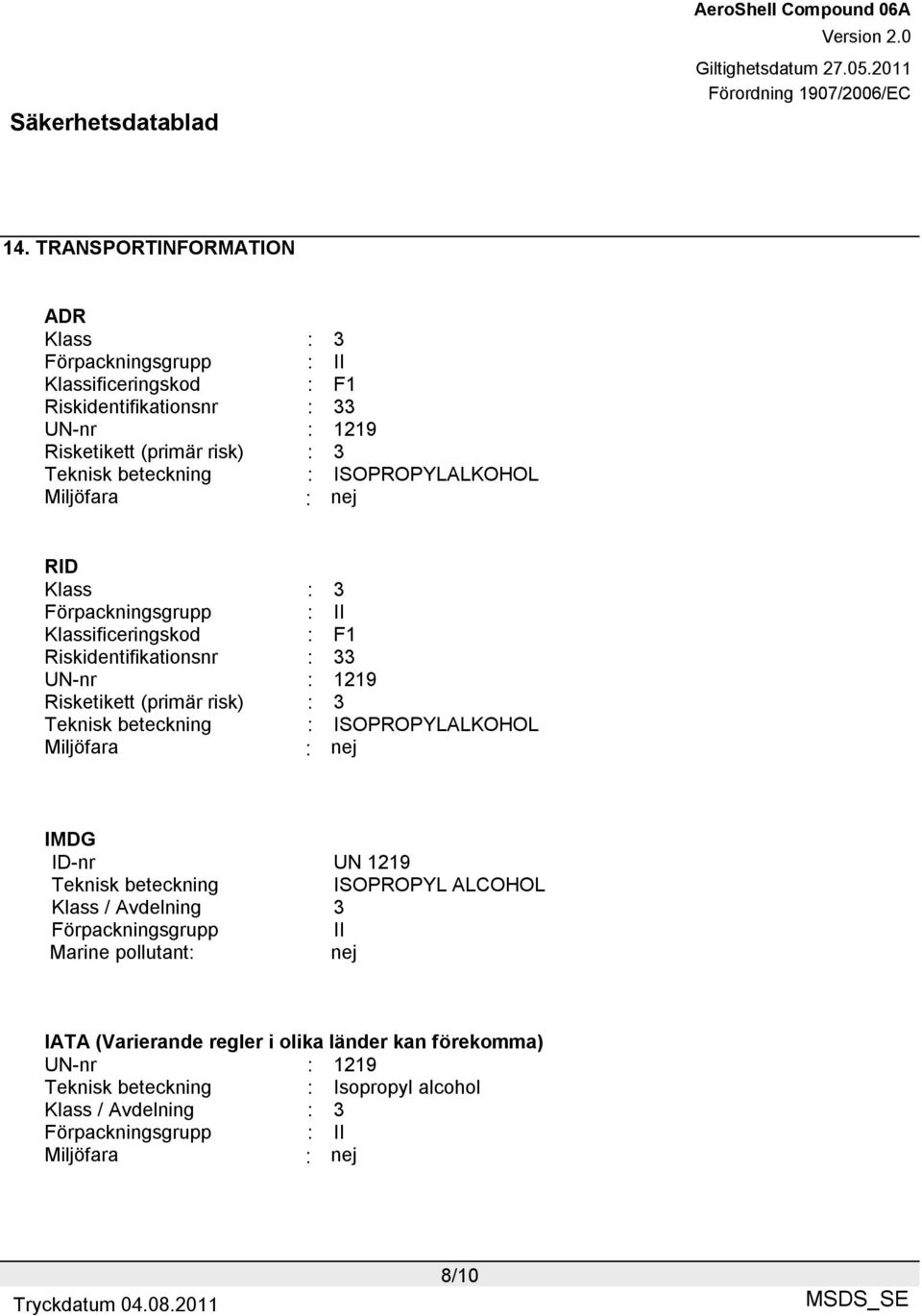 risk) : 3 Teknisk beteckning : ISOPROPYLALKOHOL Miljöfara : nej IMDG ID-nr UN 1219 Teknisk beteckning ISOPROPYL ALCOHOL Klass / Avdelning 3 Förpackningsgrupp II Marine