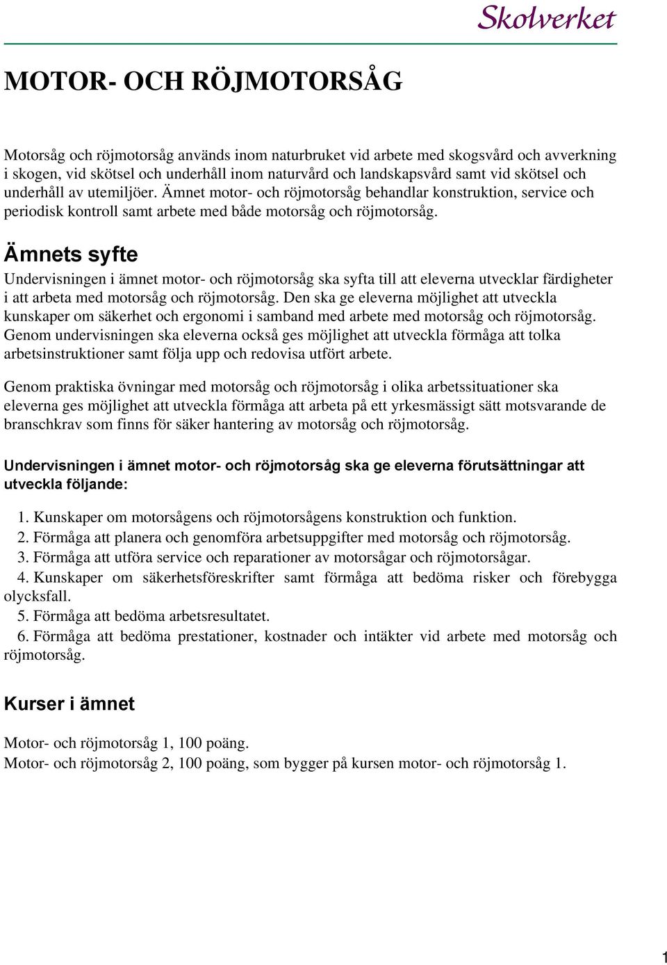 Ämnets syfte Undervisningen i ämnet motor- och röjmotorsåg ska syfta till att eleverna utvecklar färdigheter i att arbeta med motorsåg och röjmotorsåg.