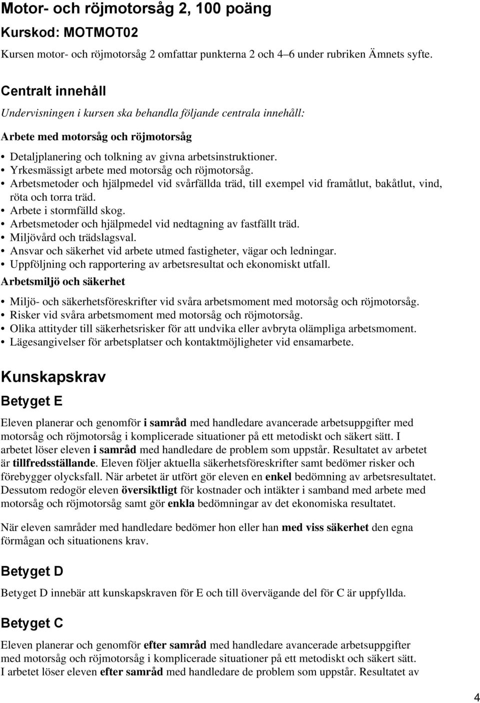 Yrkesmässigt arbete med motorsåg och röjmotorsåg. Arbetsmetoder och hjälpmedel vid svårfällda träd, till exempel vid framåtlut, bakåtlut, vind, röta och torra träd. Arbete i stormfälld skog.