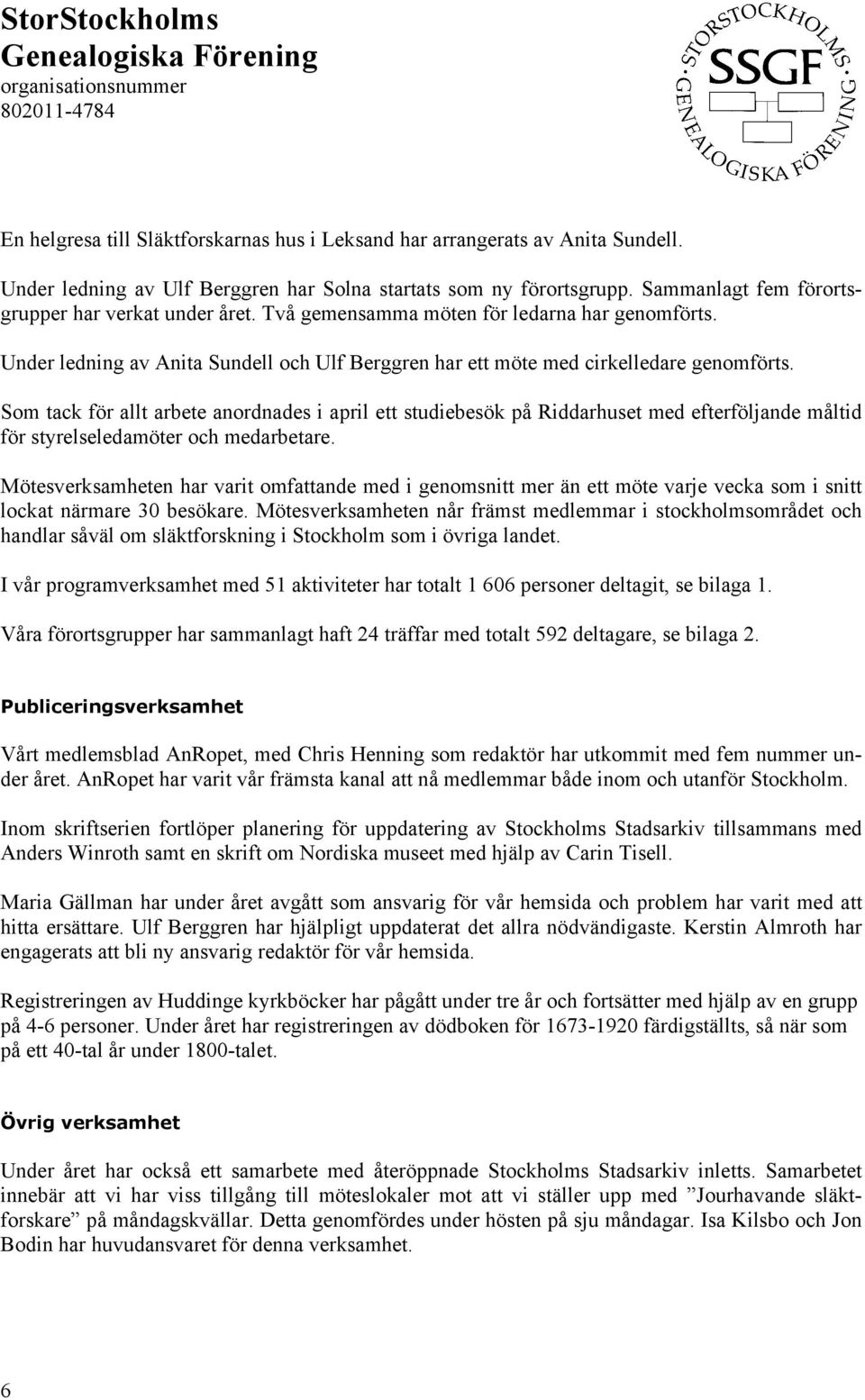 Som tack för allt arbete anordnades i april ett studiebesök på Riddarhuset med efterföljande måltid för styrelseledamöter och medarbetare.