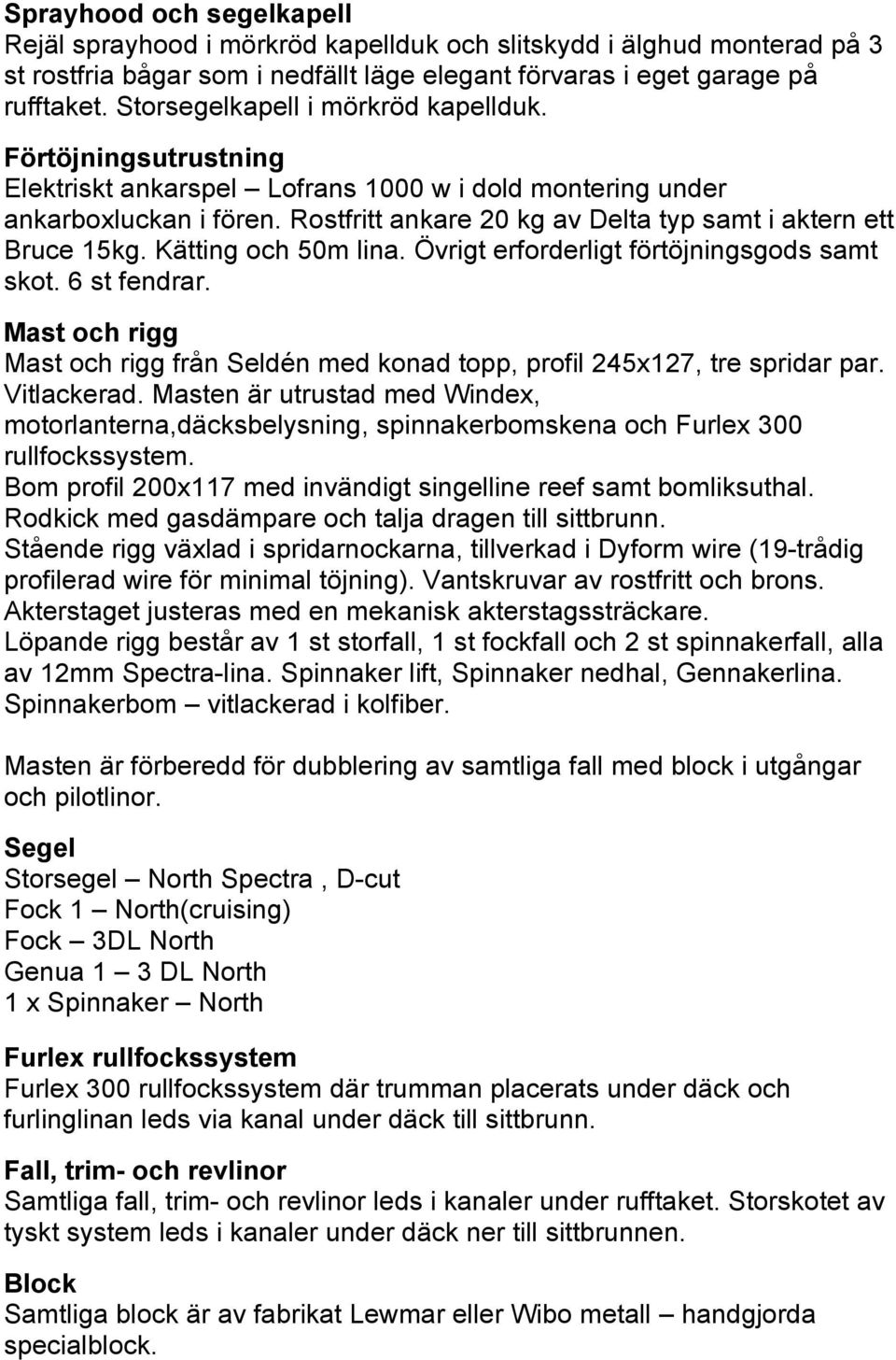 Rostfritt ankare 20 kg av Delta typ samt i aktern ett Bruce 15kg. Kätting och 50m lina. Övrigt erforderligt förtöjningsgods samt skot. 6 st fendrar.