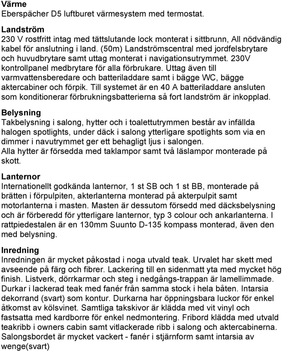 Uttag även till varmvattensberedare och batteriladdare samt i bägge WC, bägge aktercabiner och förpik.