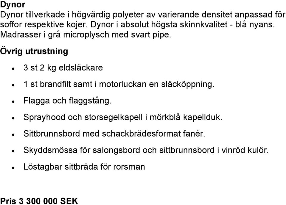 Övrig utrustning 3 st 2 kg eldsläckare 1 st brandfilt samt i motorluckan en släcköppning. Flagga och flaggstång.