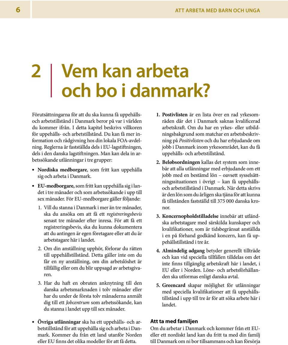 Reglerna är fastställda dels i EU-lagstiftningen, dels i den danska lagstiftningen.