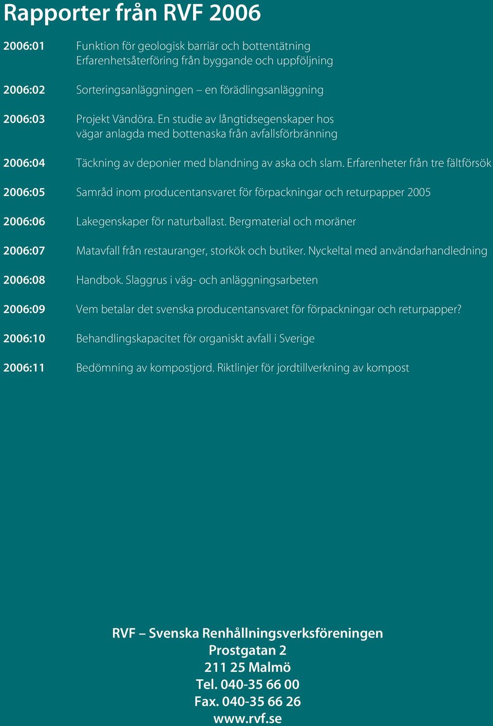 Erfarenheter från tre fältförsök 2006:05 Samråd inom producentansvaret för förpackningar och returpapper 2005 2006:06 Lakegenskaper för naturballast.