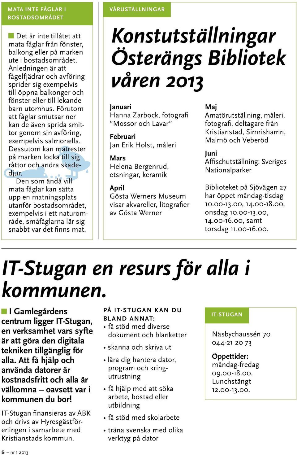 Förutom att fåglar smutsar ner kan de även sprida smittor genom sin avföring, exempelvis salmonella. Dessutom kan matrester på marken locka till sig råttor och andra skadedjur.