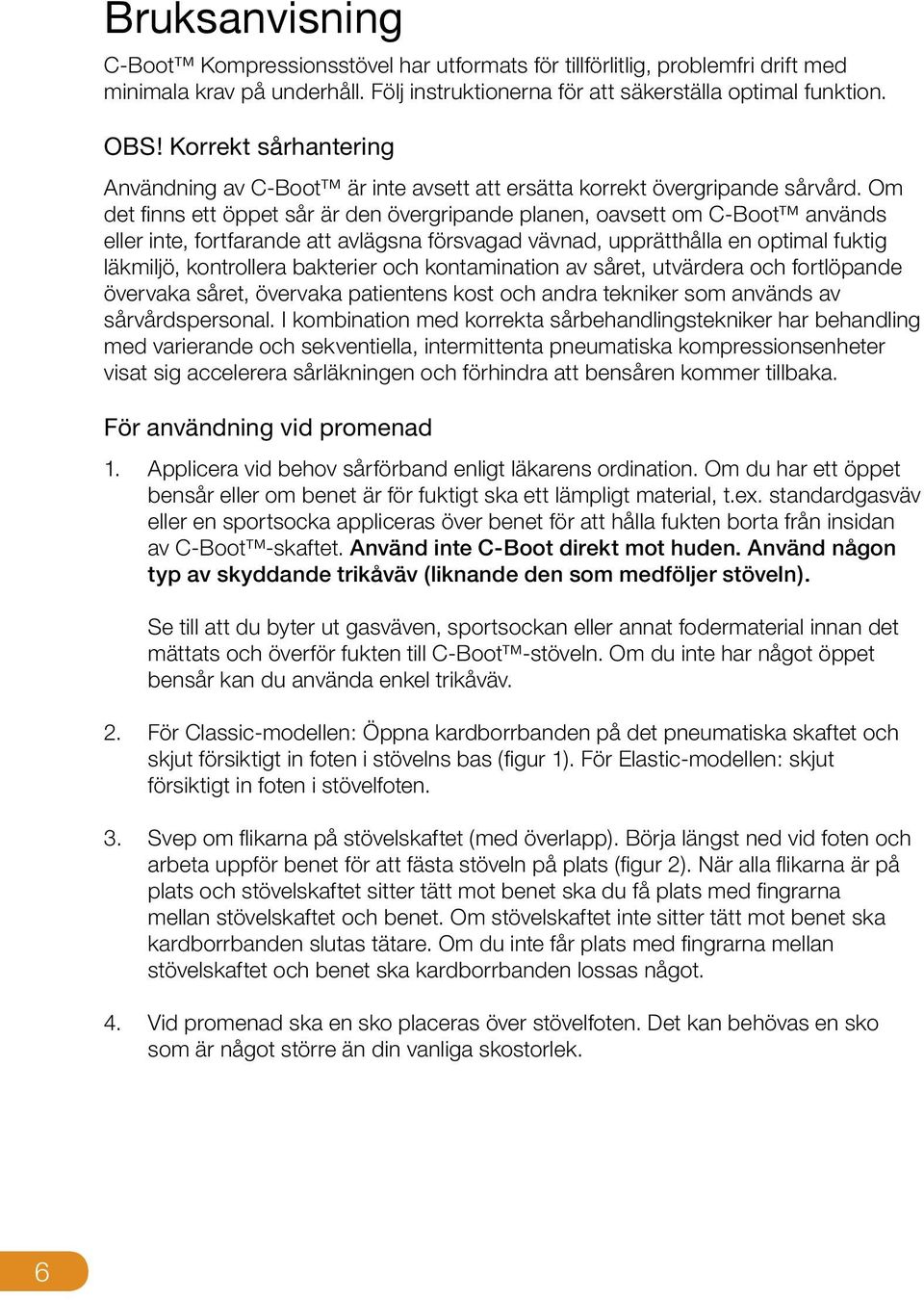 Om det finns ett öppet sår är den övergripande planen, oavsett om C-Boot används eller inte, fortfarande att avlägsna försvagad vävnad, upprätthålla en optimal fuktig läkmiljö, kontrollera bakterier