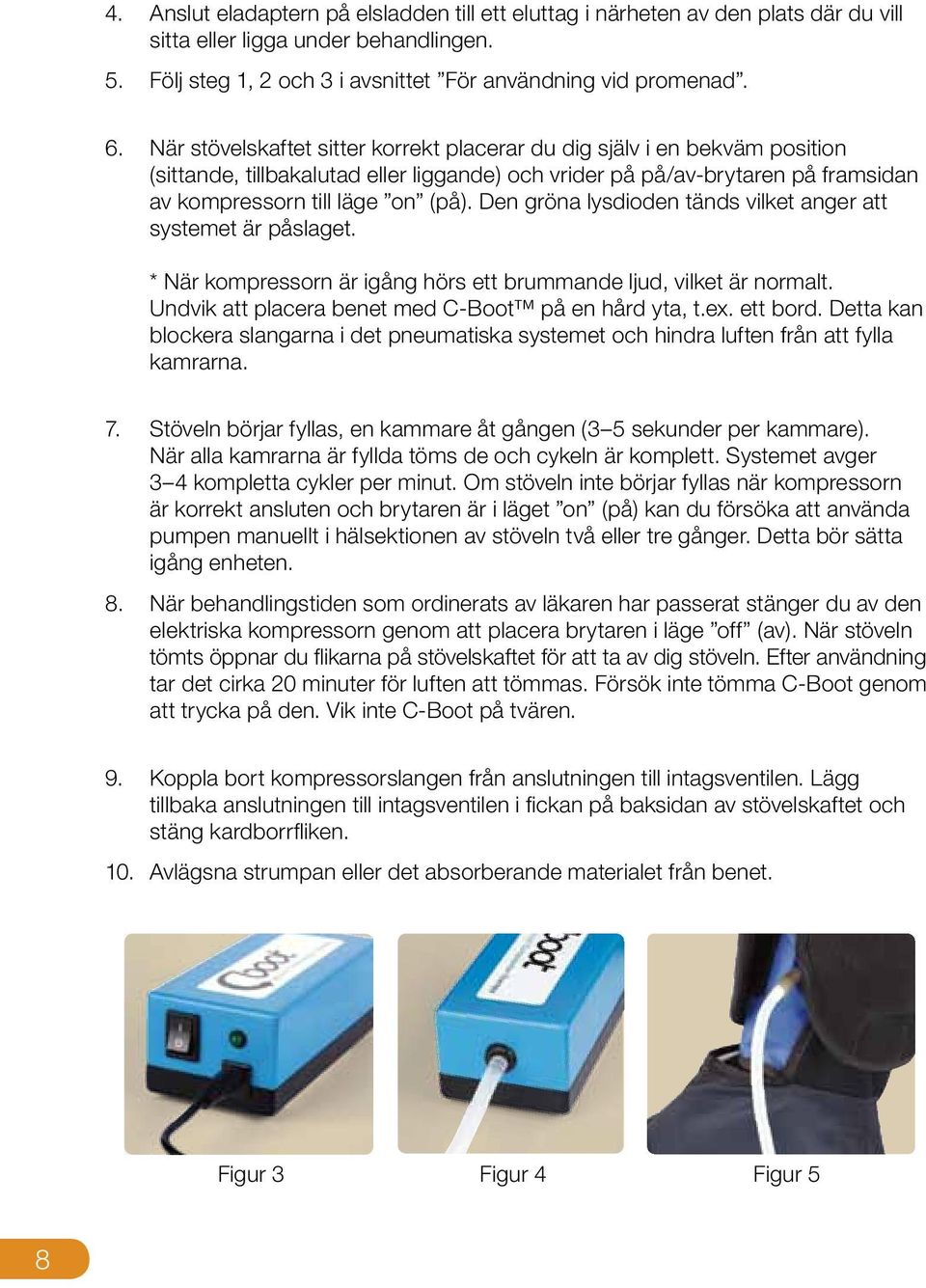 Den gröna lysdioden tänds vilket anger att systemet är påslaget. * När kompressorn är igång hörs ett brummande ljud, vilket är normalt. Undvik att placera benet med C-Boot på en hård yta, t.ex.