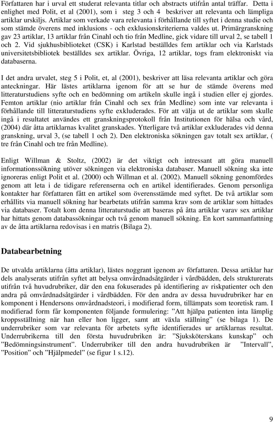 Artiklar som verkade vara relevanta i förhållande till syftet i denna studie och som stämde överens med inklusions - och exklusionskriterierna valdes ut.