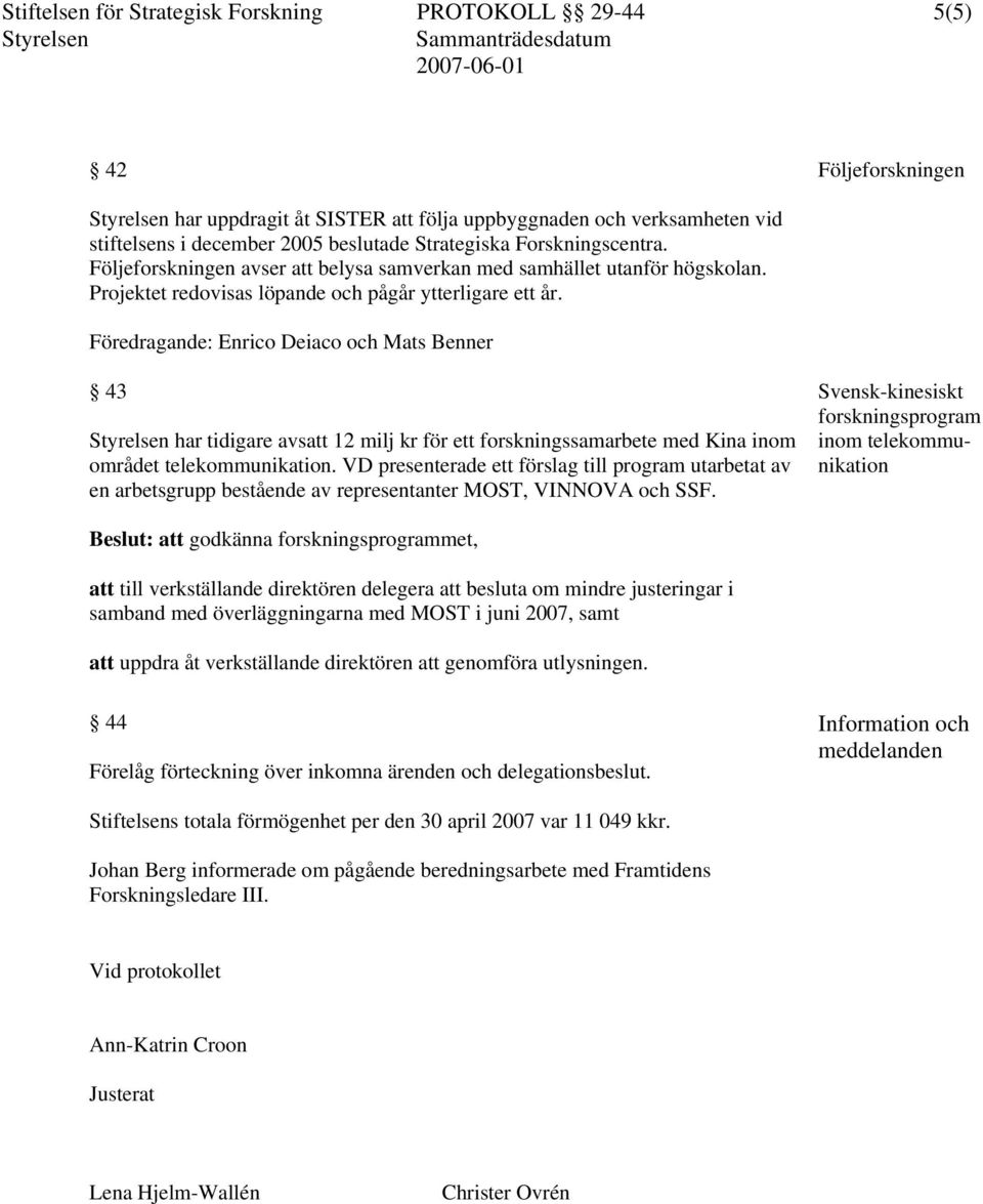 Föredragande: Enrico Deiaco och Mats Benner 43 har tidigare avsatt 12 milj kr för ett forskningssamarbete med Kina inom området telekommunikation.