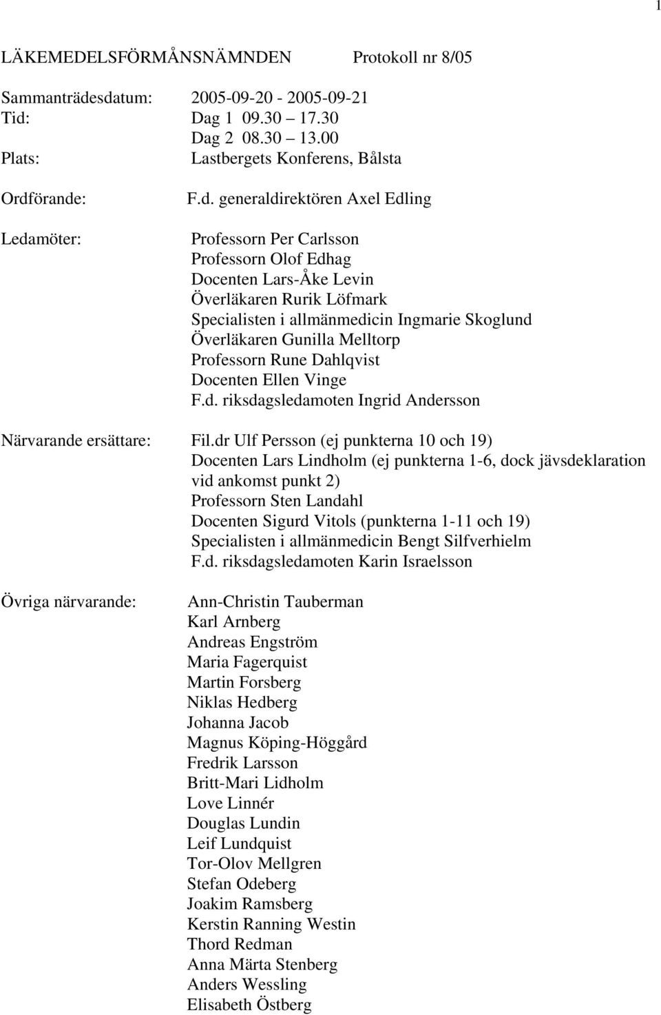 Professorn Olof Edhag Docenten Lars-Åke Levin Överläkaren Rurik Löfmark Specialisten i allmänmedicin Ingmarie Skoglund Överläkaren Gunilla Melltorp Professorn Rune Dahlqvist Docenten Ellen Vinge F.d. riksdagsledamoten Ingrid Andersson Närvarande ersättare: Fil.