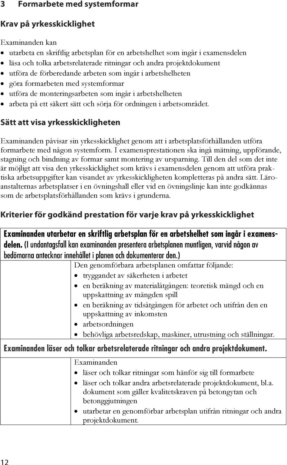 påvisar sin yrkesskicklighet genom att i arbetsplatsförhållanden utföra formarbete med någon systemform.