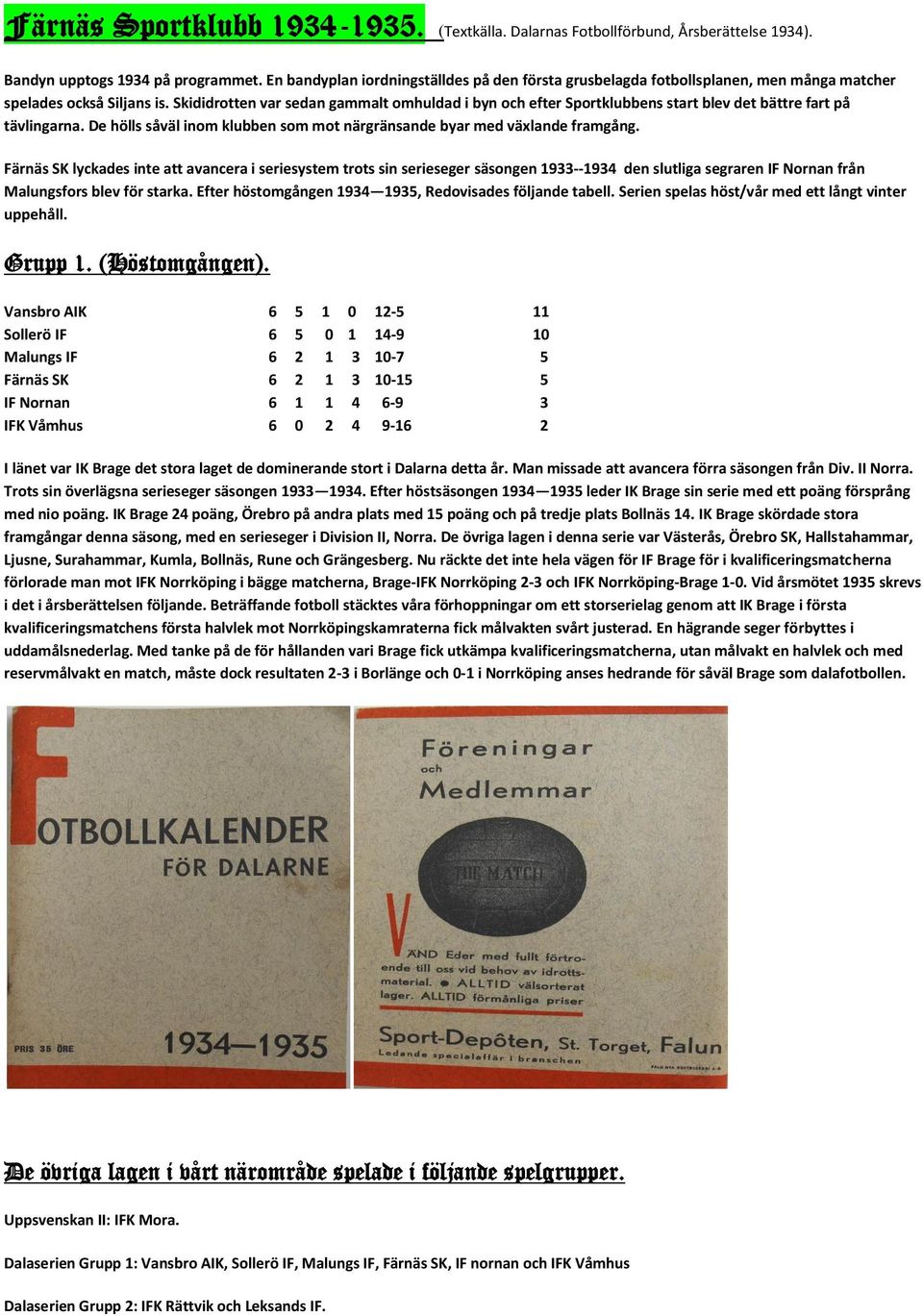 Skididrotten var sedan gammalt omhuldad i byn och efter Sportklubbens start blev det bättre fart på tävlingarna. De hölls såväl inom klubben som mot närgränsande byar med växlande framgång.