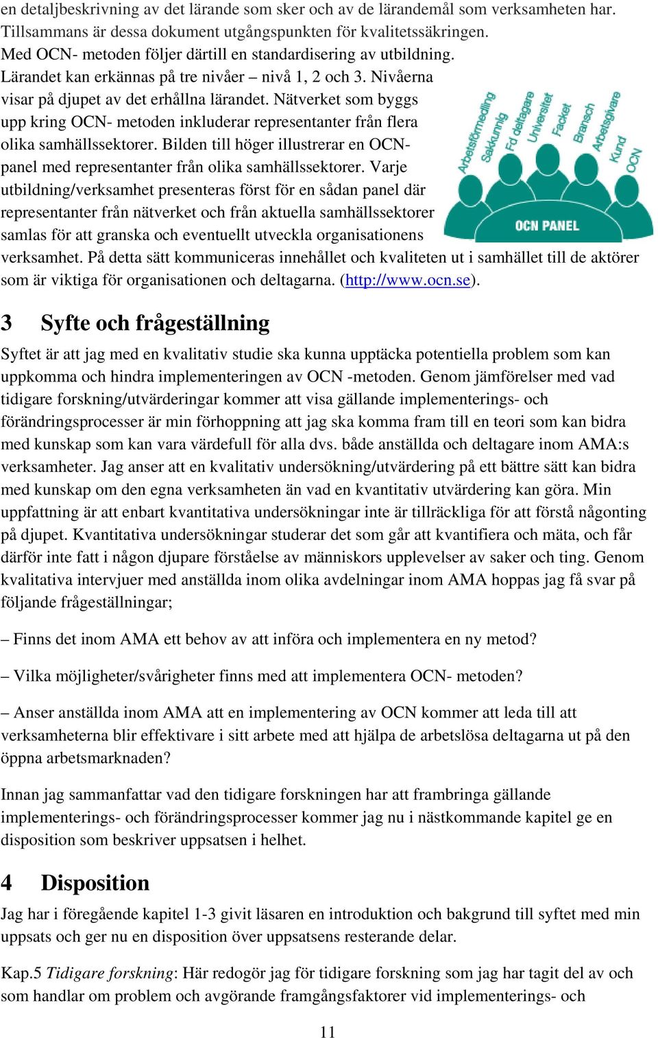 Nätverket som byggs upp kring OCN- metoden inkluderar representanter från flera olika samhällssektorer. Bilden till höger illustrerar en OCNpanel med representanter från olika samhällssektorer.