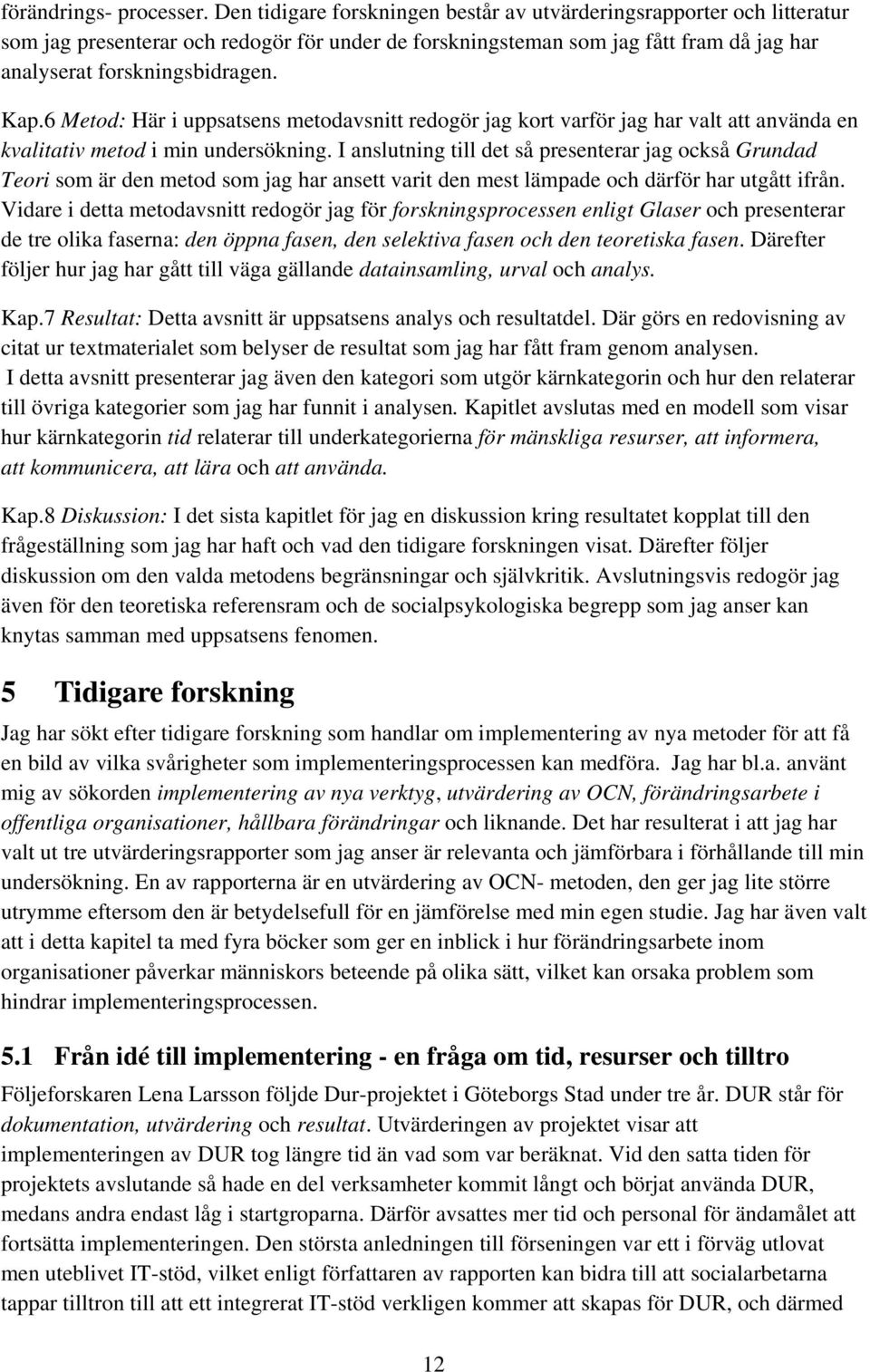 6 Metod: Här i uppsatsens metodavsnitt redogör jag kort varför jag har valt att använda en kvalitativ metod i min undersökning.