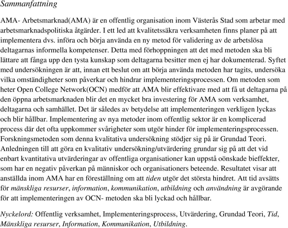 Detta med förhoppningen att det med metoden ska bli lättare att fånga upp den tysta kunskap som deltagarna besitter men ej har dokumenterad.