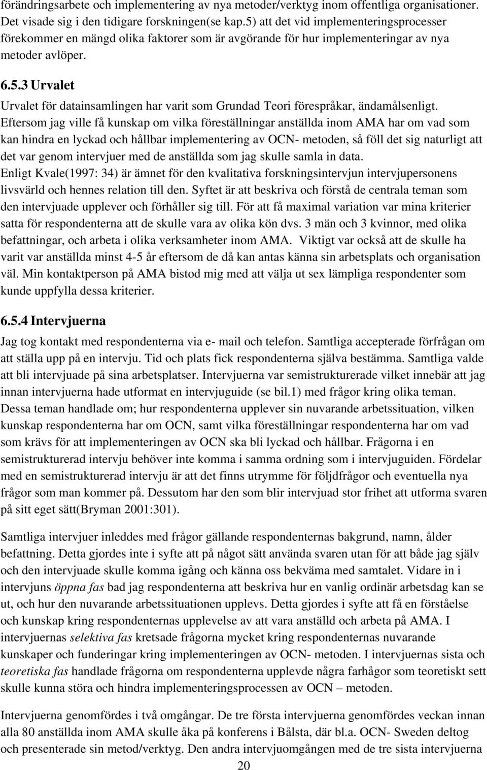 Eftersom jag ville få kunskap om vilka föreställningar anställda inom AMA har om vad som kan hindra en lyckad och hållbar implementering av OCN- metoden, så föll det sig naturligt att det var genom