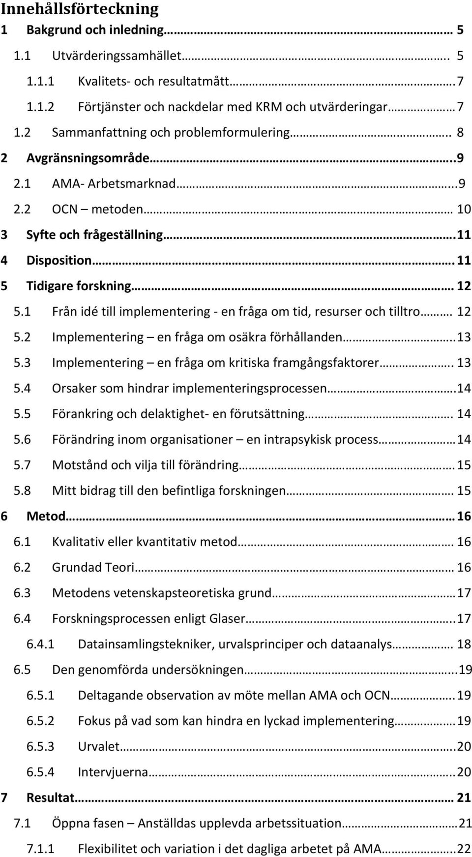 1 Från idé till implementering en fråga om tid, resurser och tilltro. 12 5.2 Implementering en fråga om osäkra förhållanden.. 13 5.3 Implementering en fråga om kritiska framgångsfaktorer.. 13 5.4 Orsaker som hindrar implementeringsprocessen.