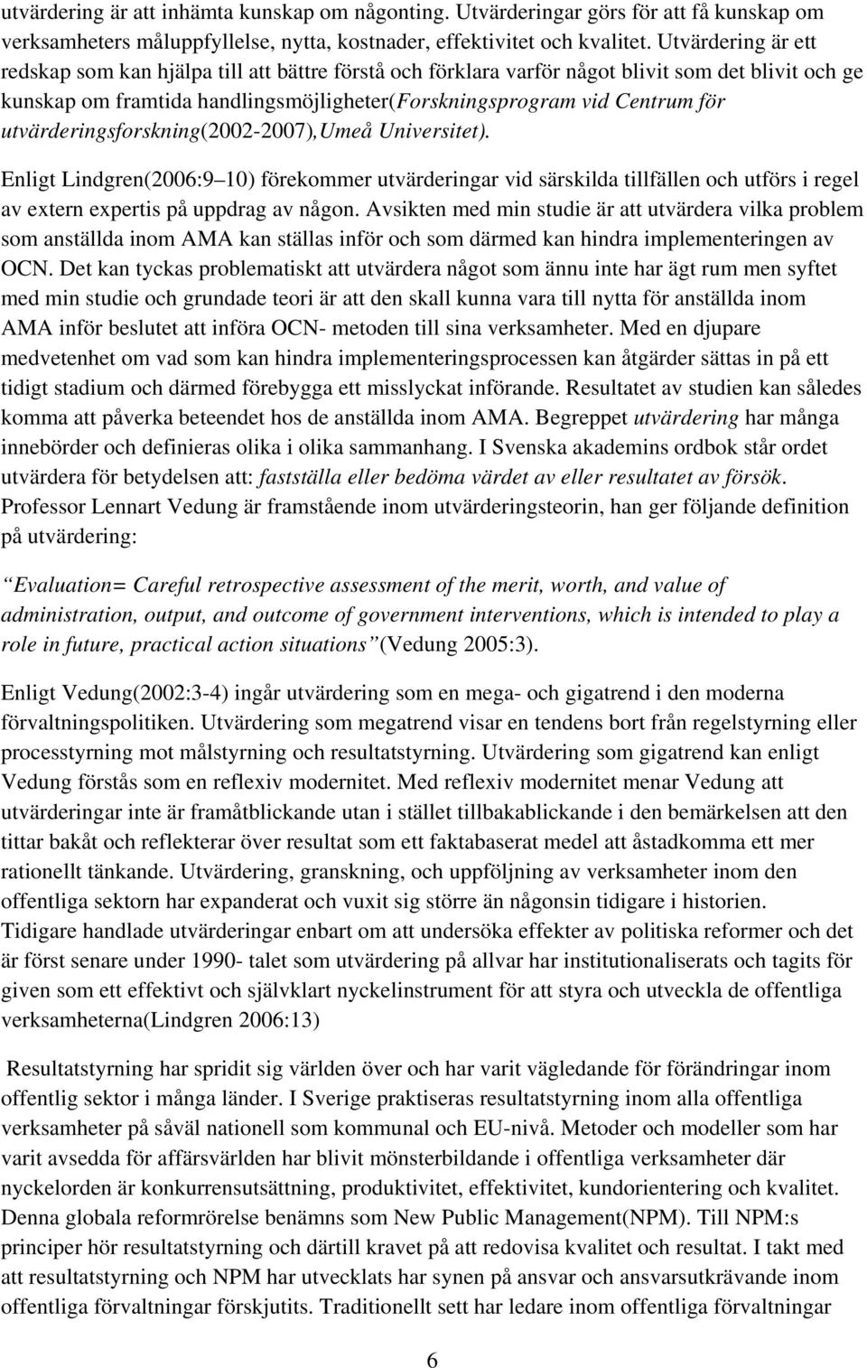 utvärderingsforskning(2002-2007),umeå Universitet). Enligt Lindgren(2006:9 10) förekommer utvärderingar vid särskilda tillfällen och utförs i regel av extern expertis på uppdrag av någon.