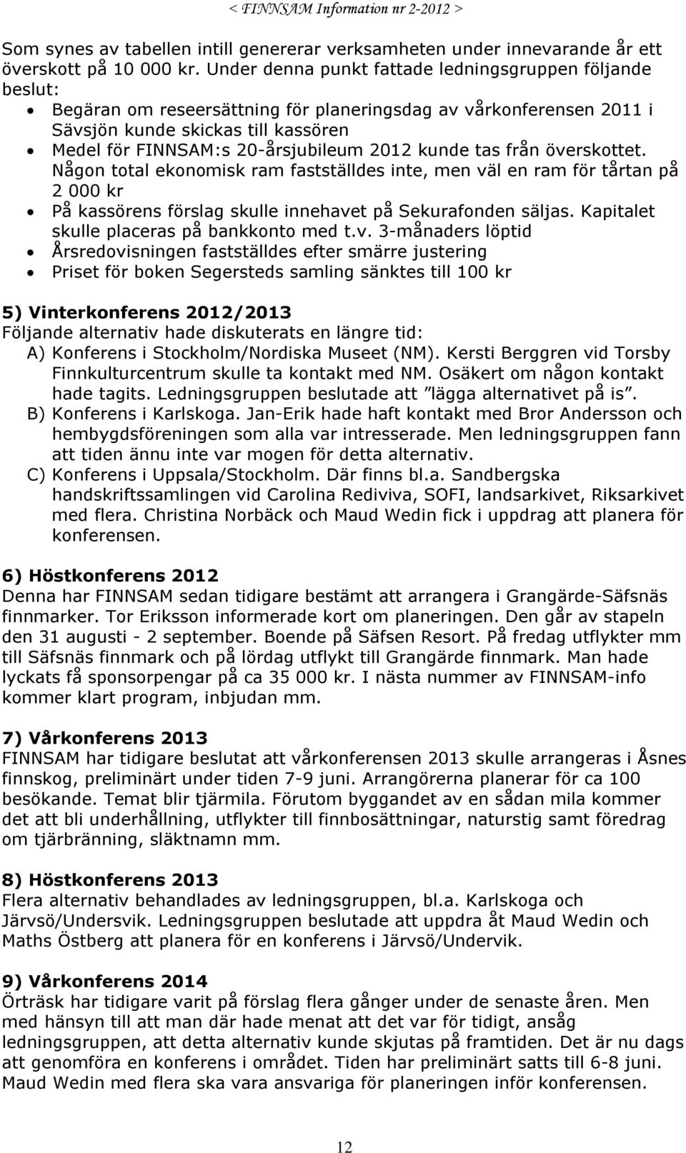 2012 kunde tas från överskottet. Någon total ekonomisk ram fastställdes inte, men väl en ram för tårtan på 2 000 kr På kassörens förslag skulle innehavet på Sekurafonden säljas.