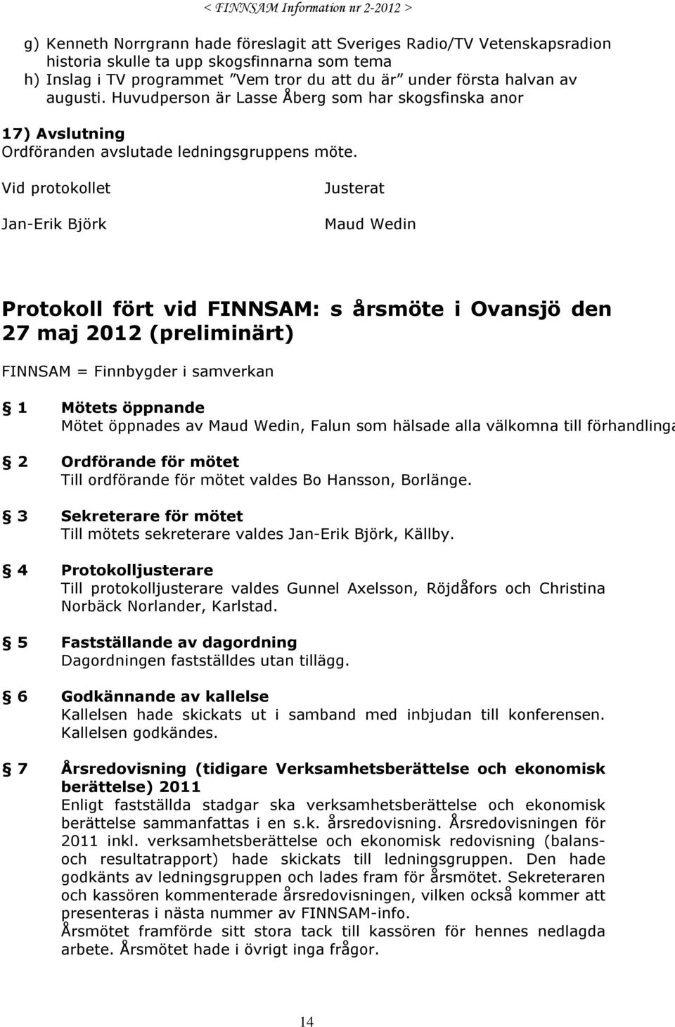 Vid protokollet Jan-Erik Björk Justerat Maud Wedin Protokoll fört vid FINNSAM: s årsmöte i Ovansjö den 27 maj 2012 (preliminärt) FINNSAM = Finnbygder i samverkan 1 Mötets öppnande Mötet öppnades av